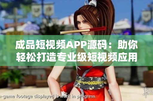 成品短視頻APP源碼：助你輕松打造專業(yè)級短視頻應(yīng)用！