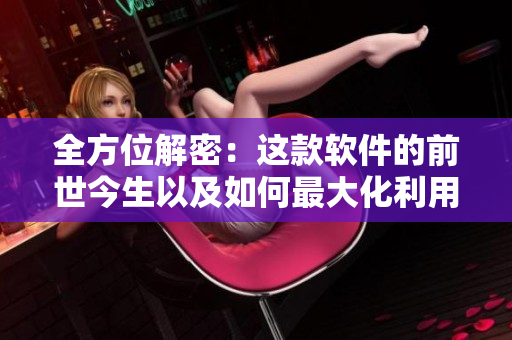 全方位解密：這款軟件的前世今生以及如何最大化利用