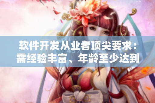 軟件開(kāi)發(fā)從業(yè)者頂尖要求：需經(jīng)驗(yàn)豐富、年齡至少達(dá)到35歲