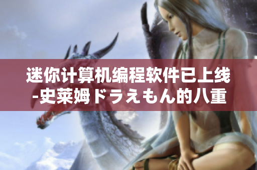 迷你計算機編程軟件已上線-史萊姆ドラえもん的八重神子