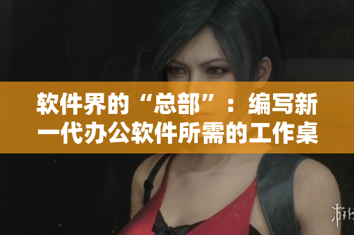 軟件界的“總部”：編寫新一代辦公軟件所需的工作桌與沙發(fā)