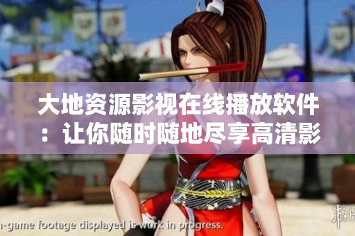 大地資源影視在線播放軟件：讓你隨時(shí)隨地盡享高清影視，暢享視聽盛宴！