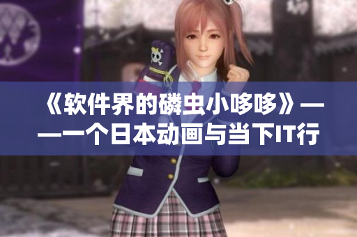 《軟件界的磷蟲小哆哆》——一個日本動畫與當下IT行業(yè)的對比
