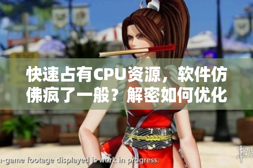 快速占有CPU資源，軟件仿佛瘋了一般？解密如何優(yōu)化計算機性能