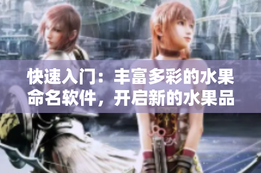 快速入門：豐富多彩的水果命名軟件，開啟新的水果品嘗之旅！