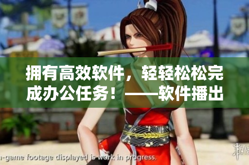 擁有高效軟件，輕輕松松完成辦公任務(wù)！——軟件播出時(shí)間來了！