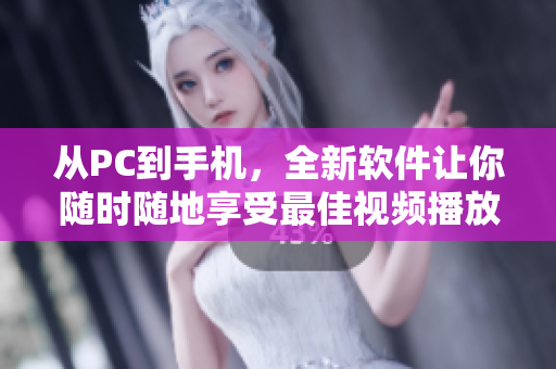 從PC到手機(jī)，全新軟件讓你隨時(shí)隨地享受最佳視頻播放體驗(yàn)