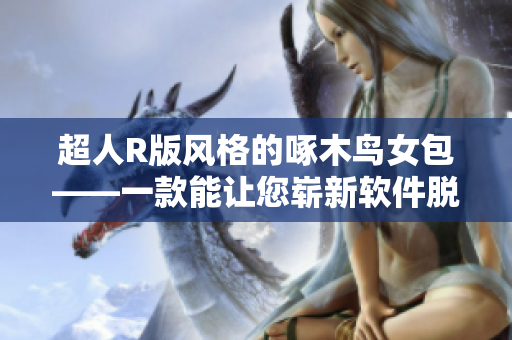 超人R版風(fēng)格的啄木鳥女包——一款能讓您嶄新軟件脫穎而出的工具