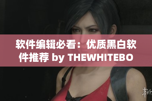 軟件編輯必看：優(yōu)質(zhì)黑白軟件推薦 by THEWHITEBOX！