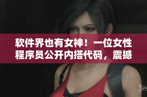 軟件界也有女神！一位女性程序員公開內(nèi)搭代碼，震撼編程圈！