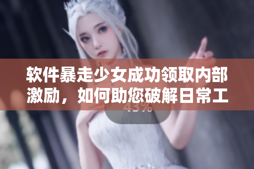 軟件暴走少女成功領(lǐng)取內(nèi)部激勵，如何助您破解日常工作難題？