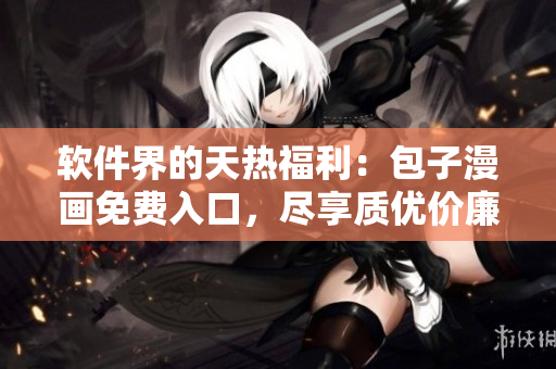 軟件界的天熱福利：包子漫畫免費入口，盡享質(zhì)優(yōu)價廉的漫畫閱讀！