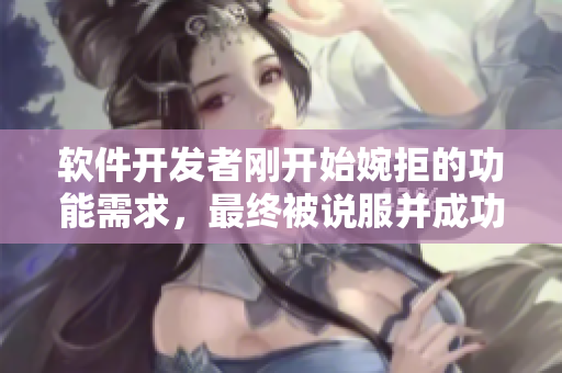 軟件開發(fā)者剛開始婉拒的功能需求，最終被說服并成功實現(xiàn)的案例視頻