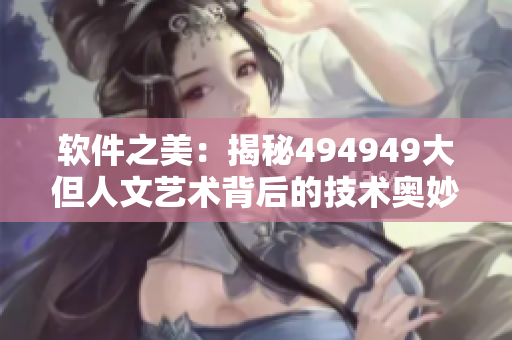 軟件之美：揭秘494949大但人文藝術(shù)背后的技術(shù)奧妙