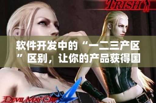 軟件開發(fā)中的“一二三產(chǎn)區(qū)”區(qū)別，讓你的產(chǎn)品獲得國際品質(zhì)！