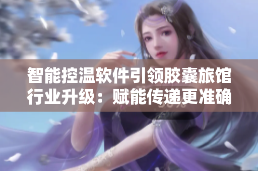 智能控溫軟件引領(lǐng)膠囊旅館行業(yè)升級(jí)：賦能傳遞更準(zhǔn)確的環(huán)境熱量