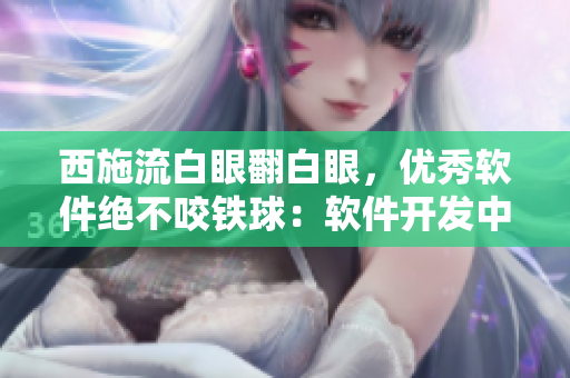 西施流白眼翻白眼，優(yōu)秀軟件絕不咬鐵球：軟件開發(fā)中的重大意義