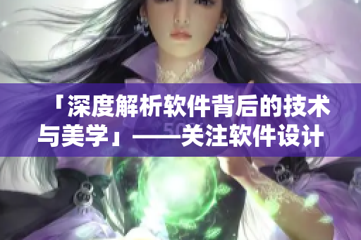 「深度解析軟件背后的技術(shù)與美學」——關(guān)注軟件設(shè)計與用戶體驗
