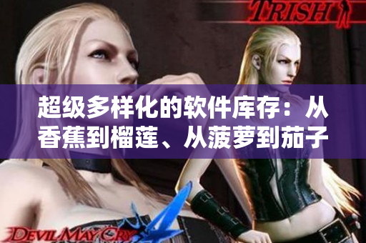 超級(jí)多樣化的軟件庫存：從香蕉到榴蓮、從菠蘿到茄子，一應(yīng)俱全
