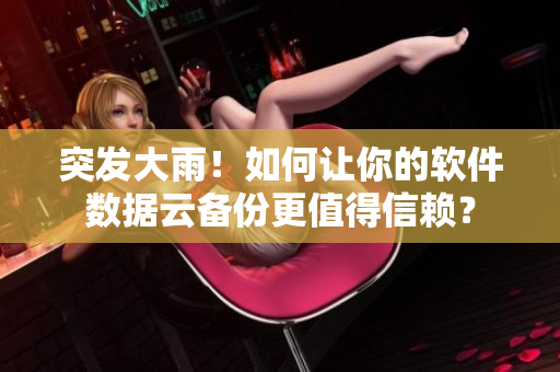 突發(fā)大雨！如何讓你的軟件數(shù)據(jù)云備份更值得信賴？