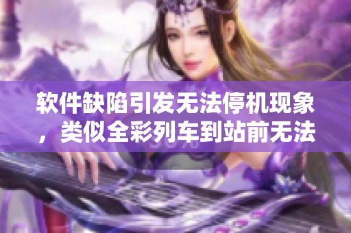 軟件缺陷引發(fā)無法停機(jī)現(xiàn)象，類似全彩列車到站前無法停下的尷尬
