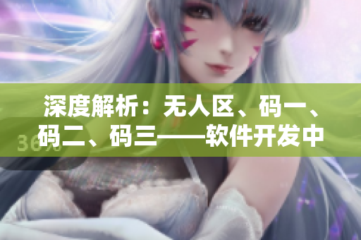深度解析：無(wú)人區(qū)、碼一、碼二、碼三——軟件開(kāi)發(fā)中的區(qū)別與應(yīng)用