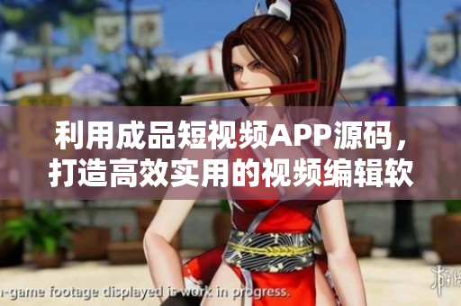 利用成品短視頻APP源碼，打造高效實用的視頻編輯軟件