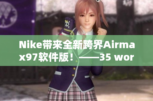 Nike帶來全新跨界Airmax97軟件版！——35 words
