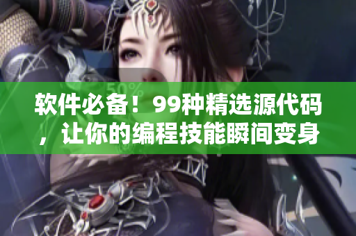 軟件必備！99種精選源代碼，讓你的編程技能瞬間變身鉆石級(jí)！