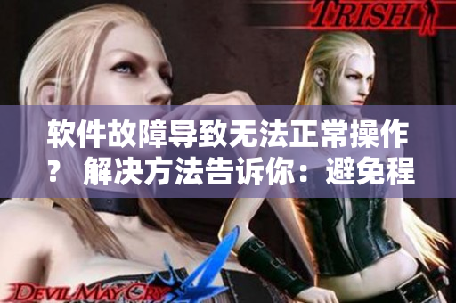 軟件故障導(dǎo)致無法正常操作？ 解決方法告訴你：避免程序'堵住尿孔不能尿'