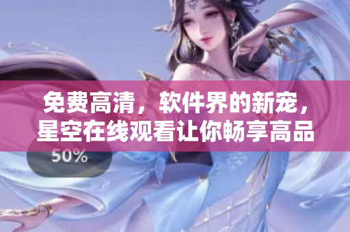 免費高清，軟件界的新寵，星空在線觀看讓你暢享高品質(zhì)軟件體驗