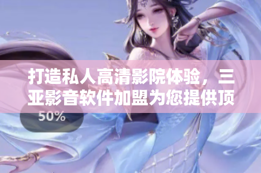 打造私人高清影院體驗(yàn)，三亞影音軟件加盟為您提供頂級(jí)享受！