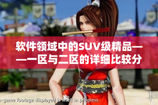 軟件領(lǐng)域中的SUV級精品——一區(qū)與二區(qū)的詳細(xì)比較分析