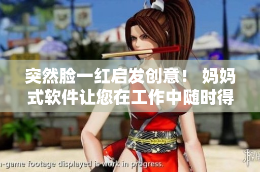 突然臉一紅啟發(fā)創(chuàng)意！ 媽媽式軟件讓您在工作中隨時(shí)得到關(guān)愛(ài)