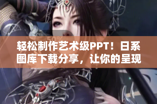 輕松制作藝術(shù)級PPT！日系圖庫下載分享，讓你的呈現(xiàn)更優(yōu)美