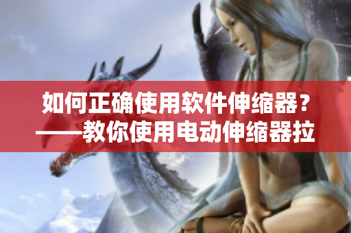 如何正確使用軟件伸縮器？——教你使用電動(dòng)伸縮器拉伸軟件畫布