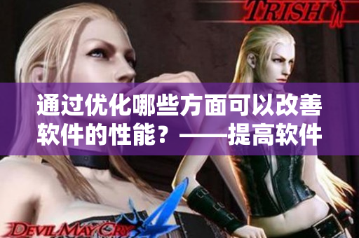 通過優(yōu)化哪些方面可以改善軟件的性能？——提高軟件性能的方法