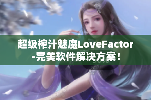 超級(jí)榨汁魅魔LoveFactor-完美軟件解決方案！