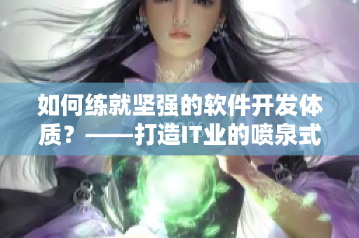 如何練就堅(jiān)強(qiáng)的軟件開(kāi)發(fā)體質(zhì)？——打造IT業(yè)的噴泉式人才