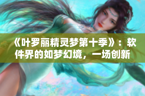 《葉羅麗精靈夢(mèng)第十季》：軟件界的如夢(mèng)幻境，一場(chǎng)創(chuàng)新體驗(yàn)的盛宴