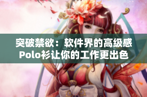 突破禁欲：軟件界的高級感Polo衫讓你的工作更出色