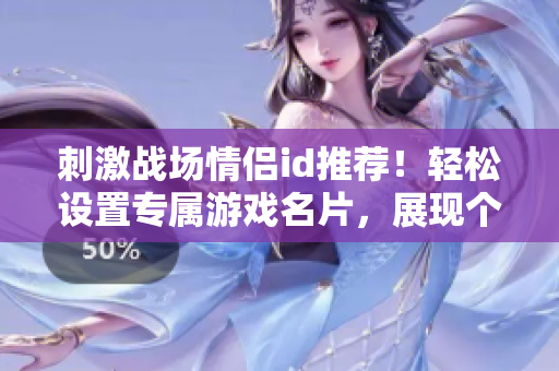 刺激戰(zhàn)場情侶id推薦！輕松設(shè)置專屬游戲名片，展現(xiàn)個性風(fēng)采