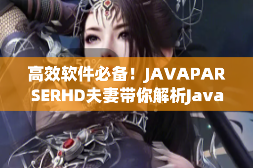 高效軟件必備！JAVAPARSERHD夫妻帶你解析Java代碼