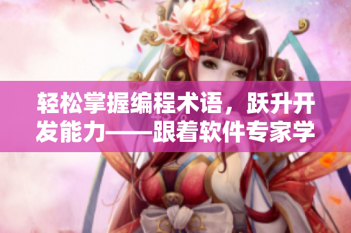 輕松掌握編程術(shù)語，躍升開發(fā)能力——跟著軟件專家學(xué)習(xí)編程必備單詞