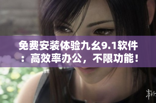 免費安裝體驗九幺9.1軟件：高效率辦公，不限功能！