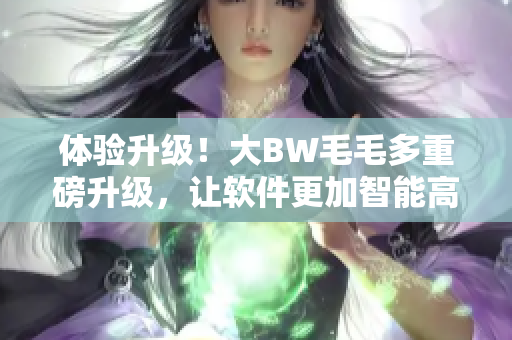 體驗升級！大BW毛毛多重磅升級，讓軟件更加智能高效