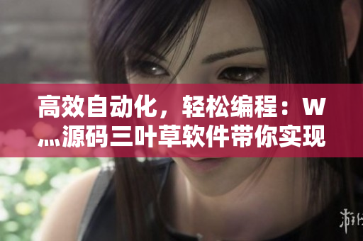 高效自動(dòng)化，輕松編程：W灬源碼三葉草軟件帶你實(shí)現(xiàn)無限可能