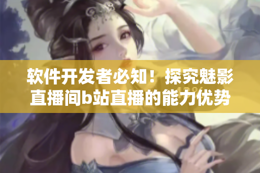 軟件開發(fā)者必知！探究魅影直播間b站直播的能力優(yōu)勢！