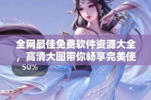 全網(wǎng)最佳免費軟件資源大全，高清大圖帶你暢享完美使用體驗