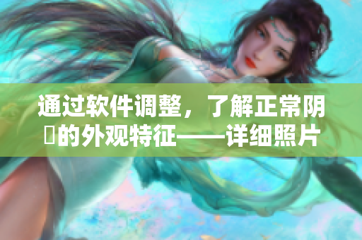 通過軟件調(diào)整，了解正常陰脣的外觀特征——詳細照片圖示